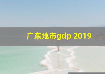 广东地市gdp 2019